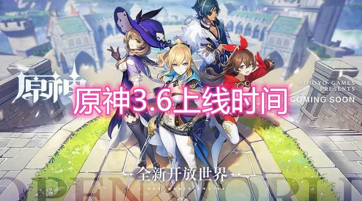原神3.6版本更新时间详情_原神3.6版本更新时间一览