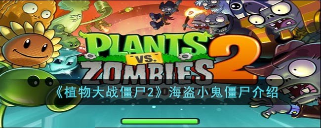 植物大战僵尸2海盗小鬼僵尸强不强_植物大战僵尸2海盗小鬼僵尸介绍分享