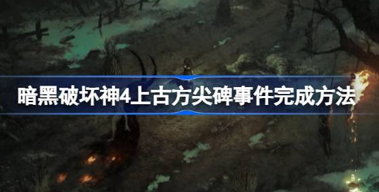 暗黑破坏神4上古方尖碑事件怎么触发-上古方尖碑事件完成方法教程