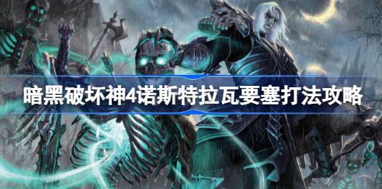 暗黑破坏神4诺斯特拉瓦要塞怎么打-暗黑破坏神4诺斯特拉瓦要塞打法技巧