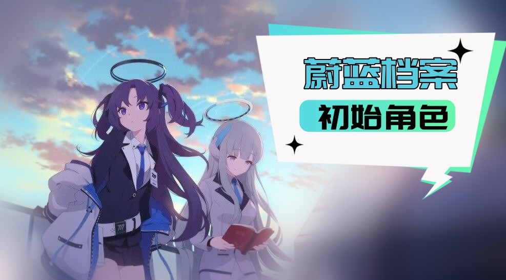 蔚蓝档案初始角色哪个好-蔚蓝档案初始角色选择一览
