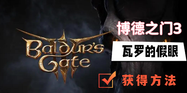 博德之门3瓦罗的假眼怎么得-博德之门3瓦罗的假眼获取方法分享