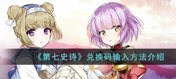 第七史诗兑换码在哪输入-第七史诗兑换码大全2023最新分享