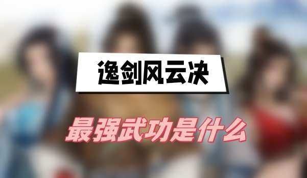 逸剑风云决最强武功是什么-逸剑风云决最强武功搭配选择